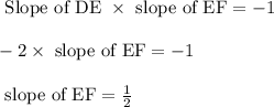 \text{ Slope of DE } \times \text{ slope of EF} = -1\\\\-2 \times \text{ slope of EF} = -1\\\\\text{ slope of EF} = \frac{1}{2}