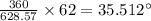 \frac{360}{628.57}\times 62 = 35.512^{\circ}