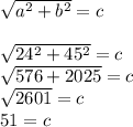 \sqrt{a ^{2} + b ^{2}  }  = c \\   \\  \sqrt{24^{2} + 45^{2}  }  = c \\  \sqrt{576 + 2025}  = c \\ \sqrt{2601}  = c \\ 51 = c