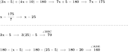 \bf (3x-5)+(4x+10)=180\implies 7x+5=180\implies 7x=175 \\\\\\ x = \cfrac{175}{7}\implies x = 25 \\\\[-0.35em] ~\dotfill\\\\ \stackrel{~\hfill \measuredangle BEC}{3x-5\implies 3(25)-5\implies 70} \\\\\\ \stackrel{~\hfill \measuredangle ABE}{180 - (x-5)\implies 180-(25-5)\implies 180-20\implies 160}
