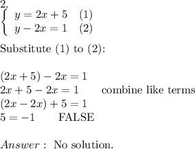 2.\\\left\{\begin{array}{ccc}y=2x+5&(1)\\y-2x=1&(2)\end{array}\right\\\\\text{Substitute (1) to (2):}\\\\(2x+5)-2x=1\\2x+5-2x=1\qquad\text{combine like terms}\\(2x-2x)+5=1\\5=-1\qquad\text{FALSE}\\\\\ \text{No solution.}