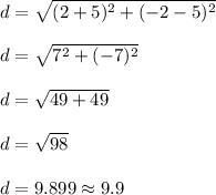 d = \sqrt{(2+5)^2+(-2-5)^2}\\\\d = \sqrt{7^2+(-7)^2}\\\\d = \sqrt{49+49}\\\\d = \sqrt{98}\\\\d = 9.899 \approx 9.9