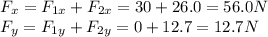 F_x=F_{1x}+F_{2x}=30+26.0=56.0 N\\F_y=F_{1y}+F_{2y}=0+12.7=12.7 N