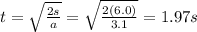 t=\sqrt{\frac{2s}{a}}=\sqrt{\frac{2(6.0)}{3.1}}=1.97 s