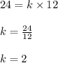 24 = k \times 12\\\\k = \frac{24}{12}\\\\k = 2