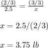 \frac{(2/3)}{2.5}=\frac{(3/3)}{x}\\\\x=2.5/(2/3)\\\\x=3.75\ lb