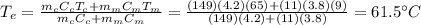 T_e=\frac{m_c C_c T_c+m_m C_m T_m}{m_c C_c + m_m C_m}=\frac{(149)(4.2)(65)+(11)(3.8)(9)}{(149)(4.2)+(11)(3.8)}=61.5^{\circ}C