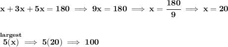 \bf x+3x+5x=180\implies 9x=180\implies x = \cfrac{180}{9}\implies x = 20 \\\\\\ \stackrel{largest}{5(x)}\implies 5(20)\implies 100