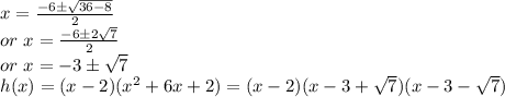 x=\frac{-6 \pm \sqrt{36-8} }{2} \\or~x=\frac{-6 \pm2\sqrt{7} }{2} \\or ~x=-3\pm \sqrt{7} \\h(x)=(x-2)(x^2+6x+2)=(x-2)(x-3+\sqrt{7} )(x-3-\sqrt{7})