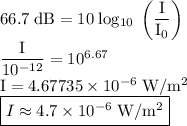66.7\;\rm dB = 10\; log_{10}\;\left(\dfrac{I}{I_0} \right)\\ \dfrac{I}{10^{-12}} = 10^{6.67}\\ I = 4.67735\times 10^{-6}\;\rm W/m^2\\ \boxed{I \approx 4.7\times 10^{-6}\;\rm W/m^2}