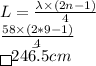 L=\frac {\lambda \times (2n-1)}{4}\\\frac {58\times (2*9-1)}{4}\\\=\boxed{ 246.5 cm}