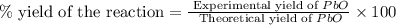 \% \text{ yield of the reaction}=\frac{\text{ Experimental yield of }PbO}{\text{ Theoretical yield of }PbO}\times 100
