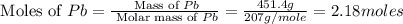 \text{ Moles of }Pb=\frac{\text{ Mass of }Pb}{\text{ Molar mass of }Pb}=\frac{451.4g}{207g/mole}=2.18moles