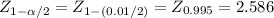 Z_{1-\alpha /2}= Z_{1-(0.01/2)}= Z_{0.995}= 2.586