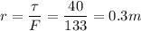 \large{r} = \dfrac{\tau}{F} = \dfrac{40}{133} = 0.3 m