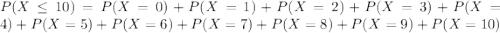 P(X \leq 10) = P(X = 0) + P(X = 1) + P(X = 2) + P(X = 3) + P(X = 4) + P(X = 5) + P(X = 6) + P(X = 7) + P(X = 8) + P(X = 9) + P(X = 10)