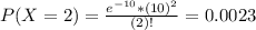 P(X = 2) = \frac{e^{-10}*(10)^{2}}{(2)!} = 0.0023