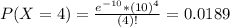P(X = 4) = \frac{e^{-10}*(10)^{4}}{(4)!} = 0.0189