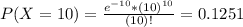 P(X = 10) = \frac{e^{-10}*(10)^{10}}{(10)!} = 0.1251