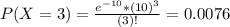 P(X = 3) = \frac{e^{-10}*(10)^{3}}{(3)!} = 0.0076