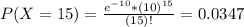 P(X = 15) = \frac{e^{-10}*(10)^{15}}{(15)!} = 0.0347