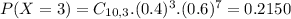 P(X = 3) = C_{10,3}.(0.4)^{3}.(0.6)^{7} = 0.2150