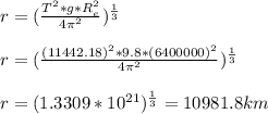 r = (\frac{T^2*g*R_e^2}{4\pi^2 })^{\frac{1}{3}} \\\\r = (\frac{(11442.18)^2*9.8*(6400000)^2}{4\pi^2 })^{\frac{1}{3}}\\\\r = (1.3309*10^{21})^{\frac{1}{3}} = 10981.8 km