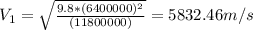 V_1 = \sqrt{\frac{9.8*(6400000)^2}{(11800000)}} = 5832.46m/s