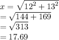 x =  \sqrt{ {12}^{2} +  {13}^{2}  }  \\  = \sqrt{ 144 +  169  }   \\  =  \sqrt{313}  \\  = 17.69 \\