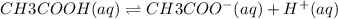 CH3COOH(aq)\rightleftharpoons CH3COO^-(aq) + H^+(aq)