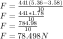 F=\frac{441(5.36-3.58)}{10}\\F=\frac{441*1.78}{10}\\F=\frac{784.98}{10}\\F=78.498N