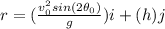 r=(\frac{v_0^2 sin(2\theta_0)}{g})i + (h)j