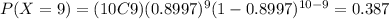 P(X=9) = (10C9) (0.8997)^9 (1-0.8997)^{10-9}= 0.387