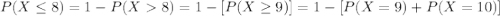 P(X \leq 8)= 1-P(X8) = 1-[P(X \geq 9)]= 1-[P(X=9)+P(X=10)]