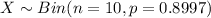 X \sim Bin (n =10, p= 0.8997)
