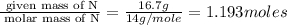\frac{\text{ given mass of N}}{\text{ molar mass of N}}= \frac{16.7g}{14g/mole}=1.193moles