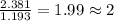 \frac{2.381}{1.193}=1.99\approx 2
