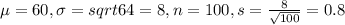 \mu = 60, \sigma = sqrt{64} = 8, n = 100, s = \frac{8}{\sqrt{100}} = 0.8