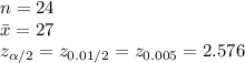 n=24\\\bar x=27\\z_{\alpha/2}=z_{0.01/2}=z_{0.005}=2.576