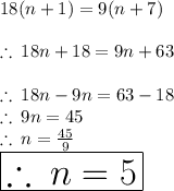 18(n + 1) = 9(n + 7) \\  \\  \therefore \: 18n + 18 = 9n + 63 \\  \\ \therefore \: 18n  -  9n  =  63 - 18 \\ \therefore \: 9n  =  45 \\  \therefore \: n  =   \frac{45}{9}  \\  \huge \red{ \boxed{\therefore \: n  =  5}}\\