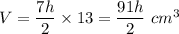 V=\dfrac{7h}{2}\times 13=\dfrac{91h}{2}\ cm^3