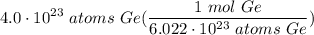 \displaystyle 4.0 \cdot 10^{23} \ atoms \ Ge(\frac{1 \ mol \ Ge}{6.022 \cdot 10^{23} \ atoms \ Ge})