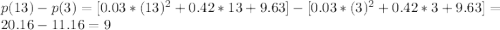 p(13)-p(3) = [0.03*(13)^2 +0.42*13 +9.63]-[0.03*(3)^2 +0.42*3 +9.63] = 20.16-11.16 = 9