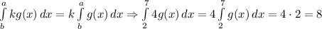 \int\limits^a_b {kg(x)} \, dx =k\int\limits^a_b {g(x)} \, dx \Rightarrow  \int\limits^7_2 {4g(x)} \, dx =4\int\limits^7_2 {g(x)} \, dx =4\cdot 2=8