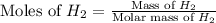 \text{Moles of }H_2=\frac{\text{Mass of }H_2}{\text{Molar mass of }H_2}