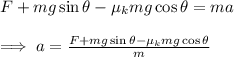 F+mg\sin\theta-\mu_kmg\cos\theta=ma\\\\\implies a=\frac{F+mg\sin\theta-\mu_kmg\cos\theta}{m}