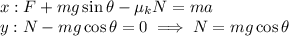 x: F+mg\sin\theta-\mu_k N=ma\\y: N-mg\cos\theta=0 \implies N=mg\cos\theta\\