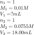 n_1=1\\M_1=0.01M\\V_1=?mL\\n_2=1\\M_2=0.0755M\\V_2=18.00mL