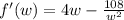 f'(w)=4w-\frac{108}{w^2}