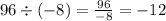 96 \div ( - 8) =  \frac{96}{ - 8}  =  - 12 \\